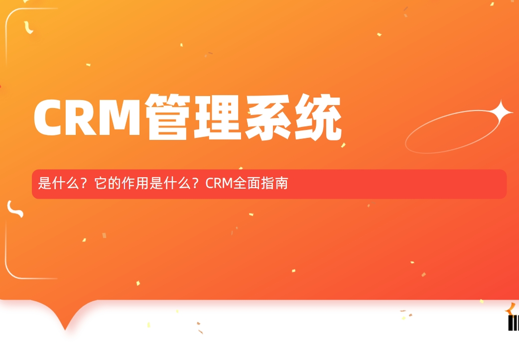 CRM管理系統(tǒng)是什么？它的作用是什么？CRM全面指南