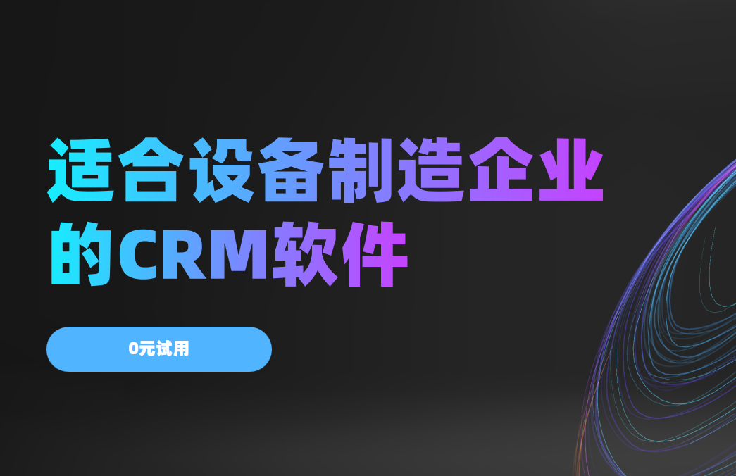 2025年,盤(pán)點(diǎn)幾款適合設(shè)備制造企業(yè)的CRM軟件