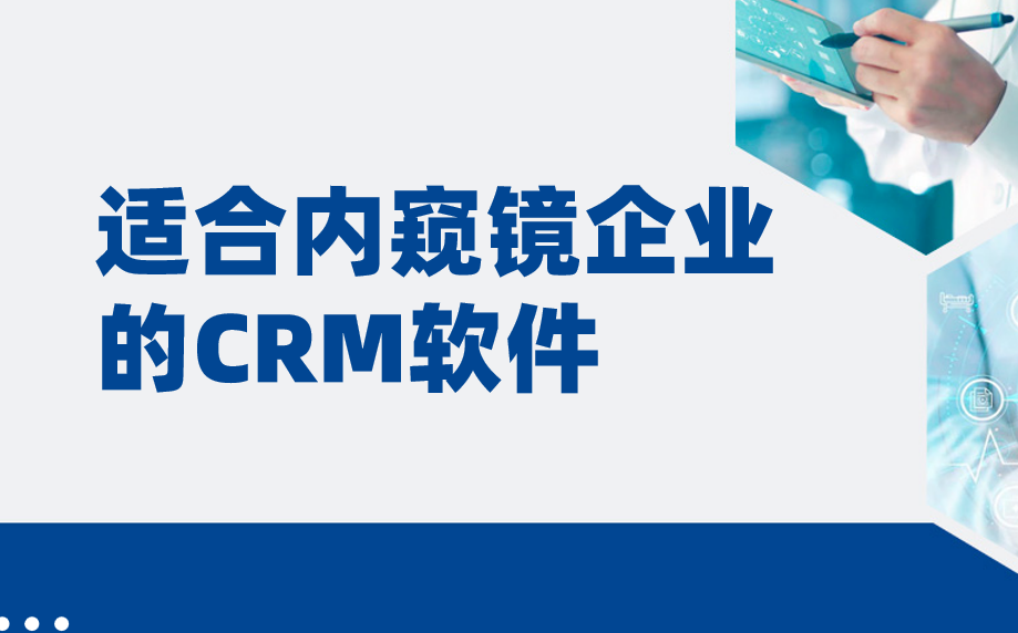 適合內(nèi)窺鏡企業(yè)的CRM軟件_醫(yī)療CRM盤點(diǎn)（2025年）