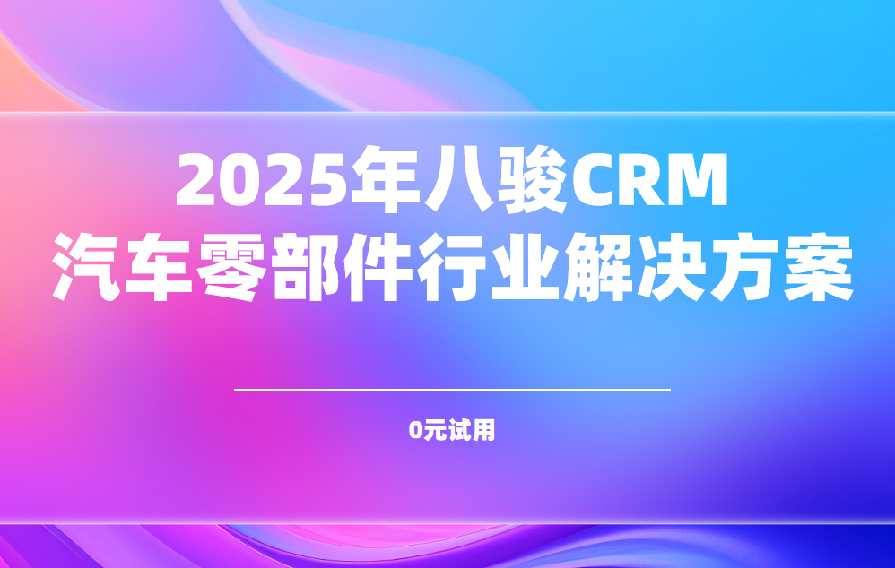 2025年八駿CRM汽車零部件行業解決方案