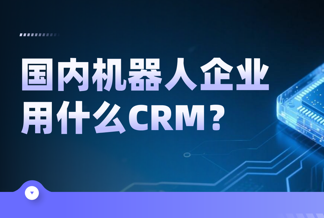 國內機器人企業都用什么CRM軟件？2025最新CRM產品深度盤點！