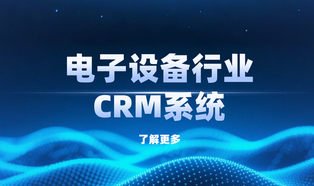 2025年，5款最受電子設(shè)備行業(yè)歡迎的CRM產(chǎn)品