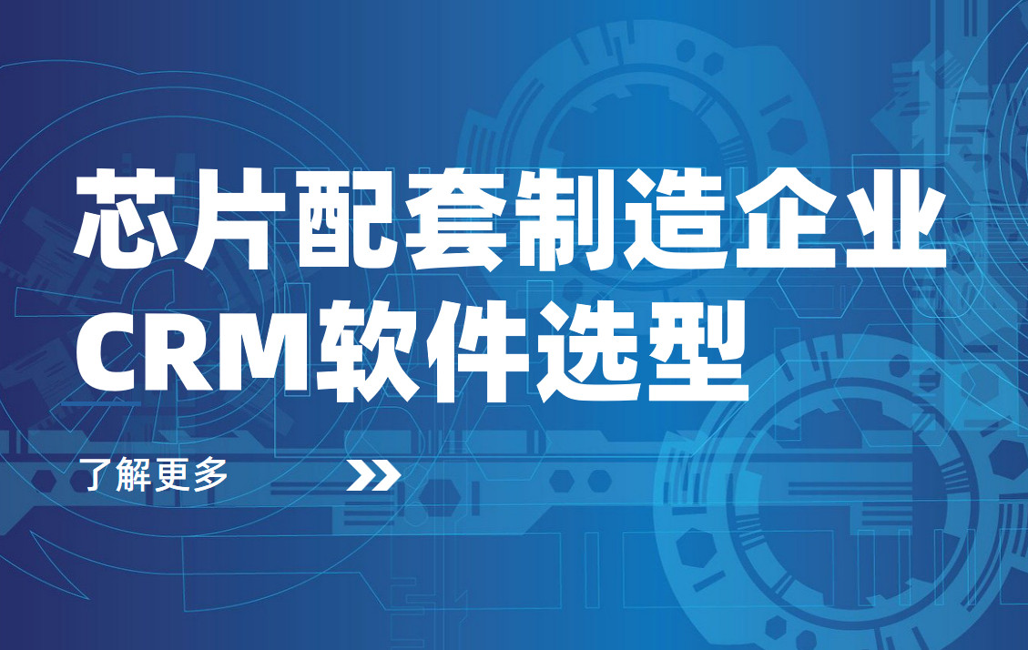芯片配套制造企業(yè)CRM軟件選型 芯片配套制造企業(yè)CRM軟件選型