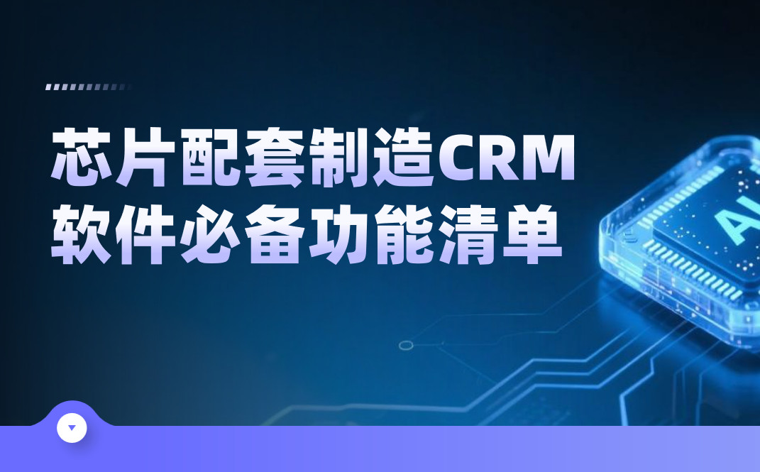 芯片配套制造CRM軟件必備功能清單 芯片配套制造CRM軟件必備功能清單