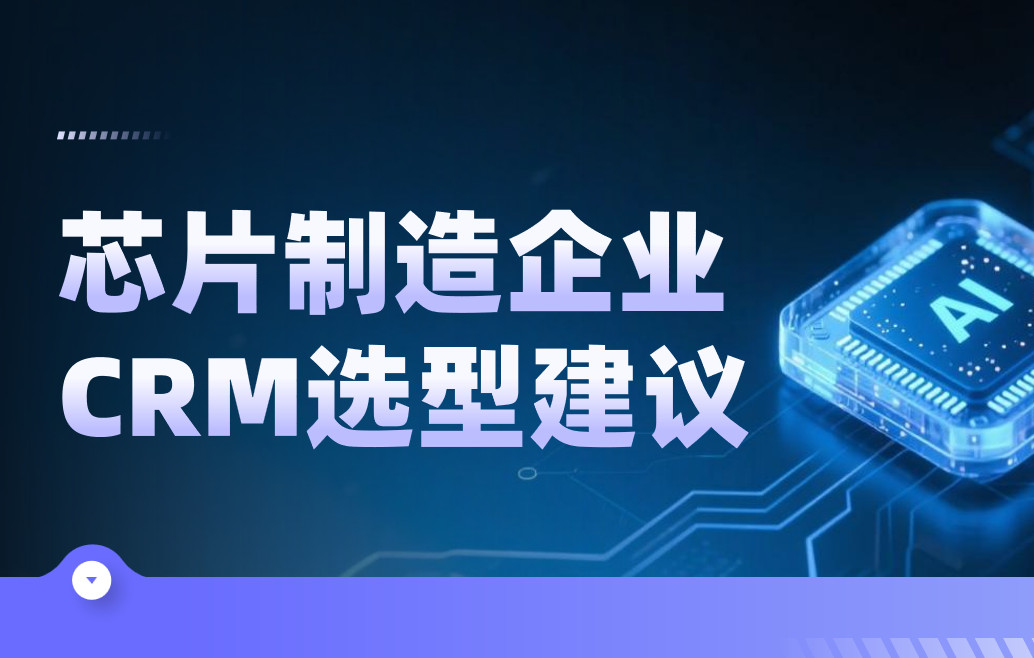 芯片制造企業(yè)CRM選型建議 芯片制造企業(yè)CRM選型建議