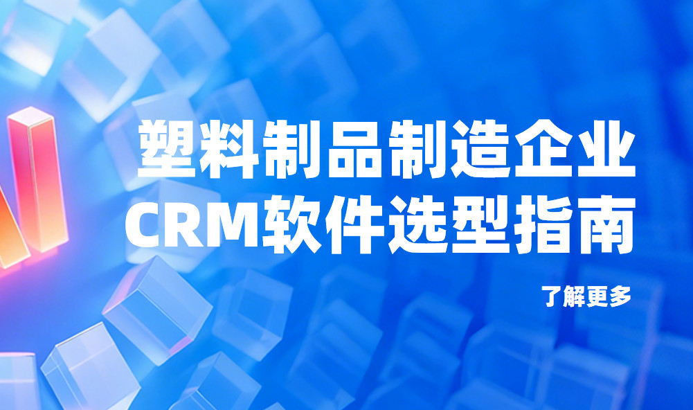 塑料制品制造企業CRM軟件選型指南【干貨】2025版